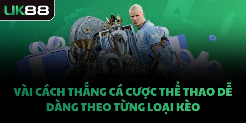 Vài cách thắng cá cược thể thao dễ dàng theo từng loại kèo