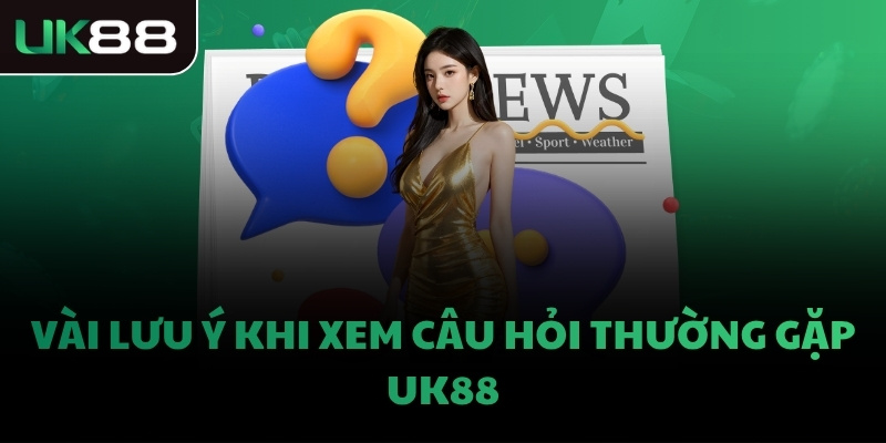 Vài lưu ý khi xem câu hỏi thường gặp UK88